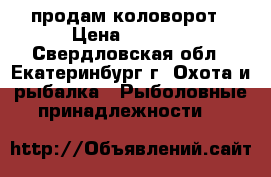 продам коловорот › Цена ­ 4 900 - Свердловская обл., Екатеринбург г. Охота и рыбалка » Рыболовные принадлежности   